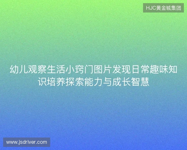 幼儿观察生活小窍门图片发现日常趣味知识培养探索能力与成长智慧